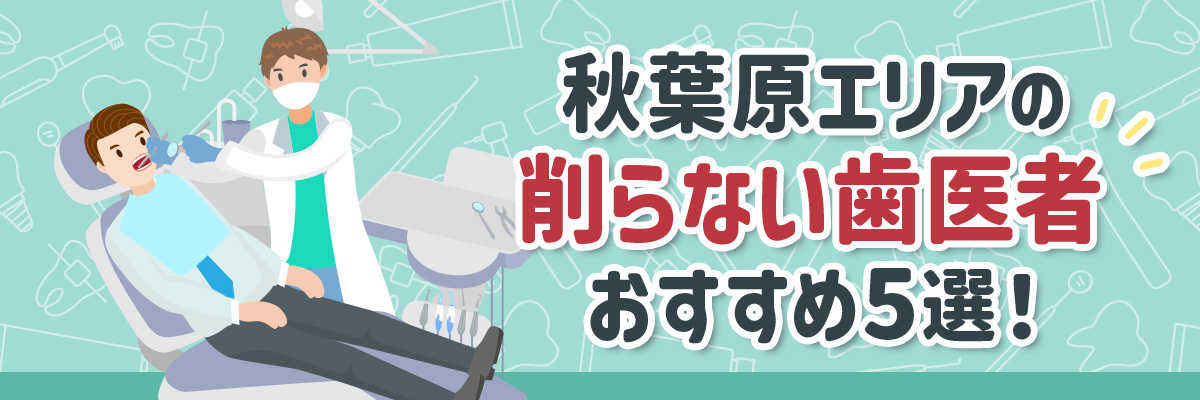 秋葉原エリアの削らない歯医者おすすめ5選！